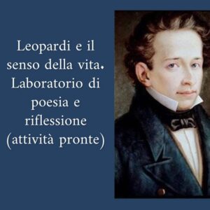 Leopardi e il senso della vita. Laboratorio di poesia e riflessione (attività pronte)